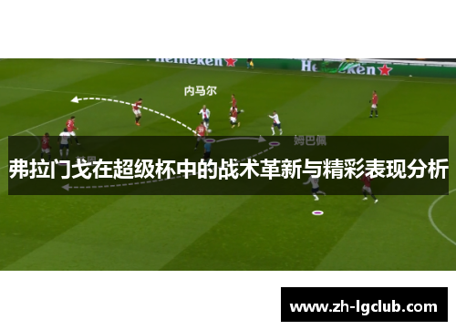 弗拉门戈在超级杯中的战术革新与精彩表现分析