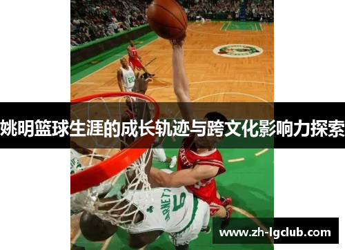 姚明篮球生涯的成长轨迹与跨文化影响力探索