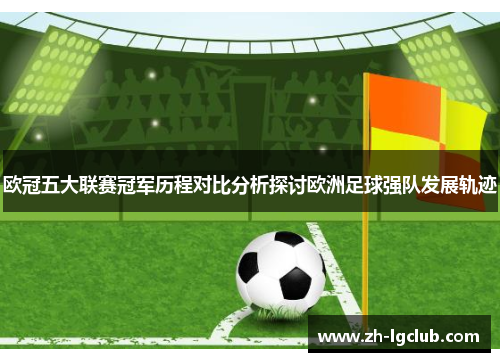 欧冠五大联赛冠军历程对比分析探讨欧洲足球强队发展轨迹
