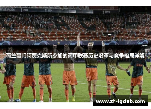 荷兰豪门阿贾克斯所参加的荷甲联赛历史沿革与竞争格局详解