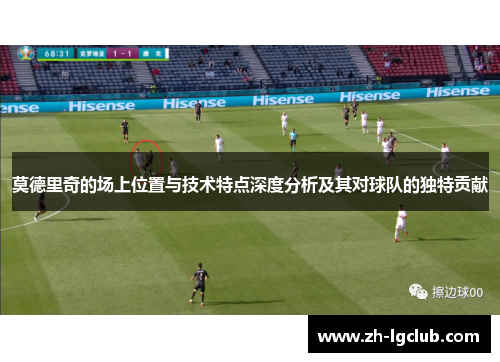 莫德里奇的场上位置与技术特点深度分析及其对球队的独特贡献