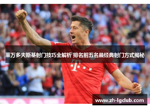 莱万多夫斯基射门技巧全解析 排名前五名最经典射门方式揭秘