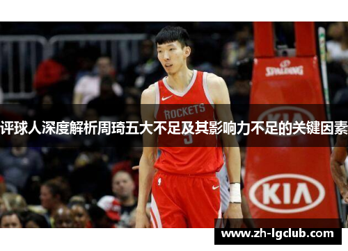 评球人深度解析周琦五大不足及其影响力不足的关键因素