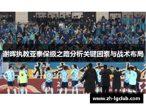谢晖执教亚泰保级之路分析关键因素与战术布局