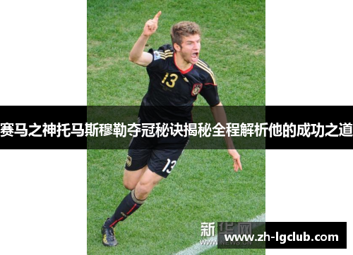 赛马之神托马斯穆勒夺冠秘诀揭秘全程解析他的成功之道