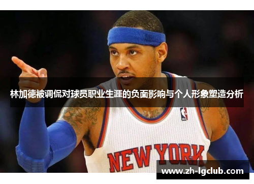 林加德被调侃对球员职业生涯的负面影响与个人形象塑造分析