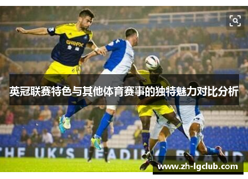 英冠联赛特色与其他体育赛事的独特魅力对比分析