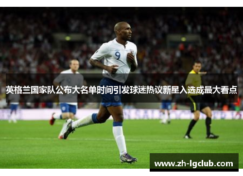 英格兰国家队公布大名单时间引发球迷热议新星入选成最大看点