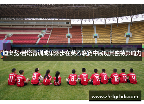 迪奥戈·若塔青训成果逐步在英乙联赛中展现其独特影响力 迪奥戈·若塔青训成果逐步在英乙联赛中展现其独特影响力
