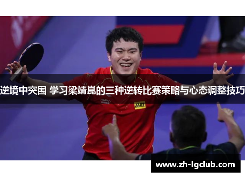 逆境中突围 学习梁靖崑的三种逆转比赛策略与心态调整技巧 逆境中突围 学习梁靖崑的三种逆转比赛策略与心态调整技巧