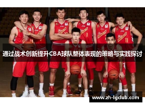 通过战术创新提升CBA球队整体表现的策略与实践探讨 通过战术创新提升CBA球队整体表现的策略与实践探讨