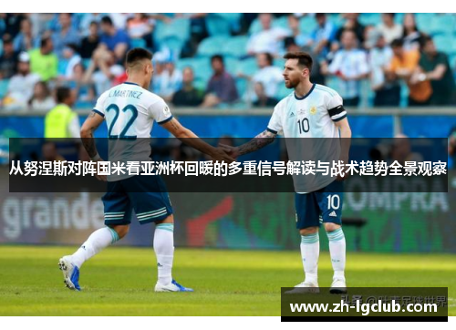 从努涅斯对阵国米看亚洲杯回暖的多重信号解读与战术趋势全景观察