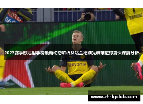 2023赛季欧冠射手榜最新动态解析及哈兰德领先群雄进球势头深度分析