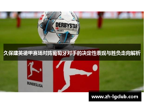 久保建英德甲赛场对阵葡萄牙对手的决定性表现与胜负走向解析