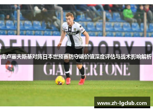 库卢塞夫斯基对阵日本世预赛防守端价值深度评估与战术影响解析