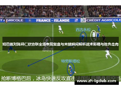 姆巴佩对阵拜仁欧协联全场表现复盘与关键瞬间解析战术影响与胜负走向