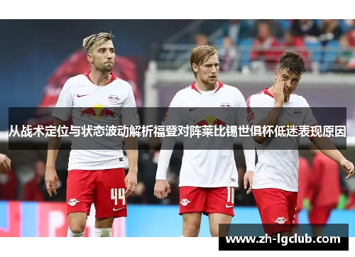 从战术定位与状态波动解析福登对阵莱比锡世俱杯低迷表现原因
