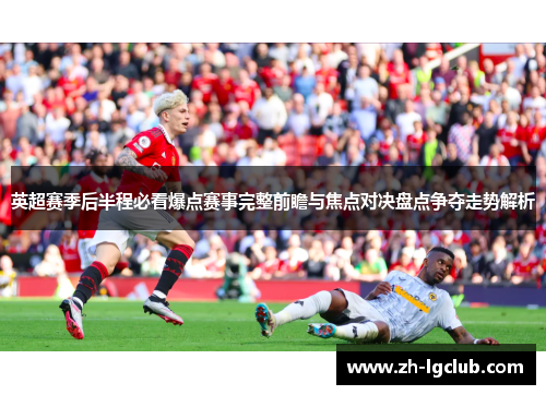 英超赛季后半程必看爆点赛事完整前瞻与焦点对决盘点争夺走势解析