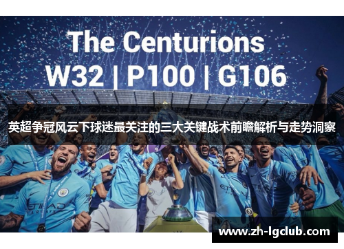 英超争冠风云下球迷最关注的三大关键战术前瞻解析与走势洞察 英超争冠风云下球迷最关注的三大关键战术前瞻解析与走势洞察