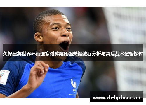 久保建英世界杯预选赛对阵莱比锡关键数据分析与背后战术逻辑探讨