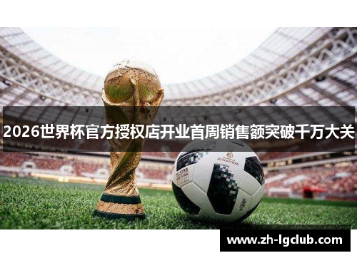 2026世界杯官方授权店开业首周销售额突破千万大关