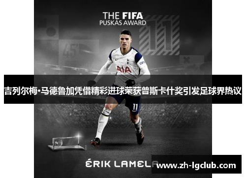 吉列尔梅·马德鲁加凭借精彩进球荣获普斯卡什奖引发足球界热议