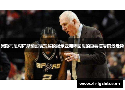 奥斯梅恩对阵摩纳哥表现解读揭示亚洲杯回暖的重要信号前景走势 奥斯梅恩对阵摩纳哥表现解读揭示亚洲杯回暖的重要信号前景走势