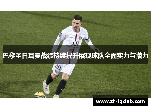 巴黎圣日耳曼战绩持续提升展现球队全面实力与潜力