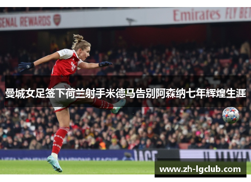 曼城女足签下荷兰射手米德马告别阿森纳七年辉煌生涯 曼城女足签下荷兰射手米德马告别阿森纳七年辉煌生涯
