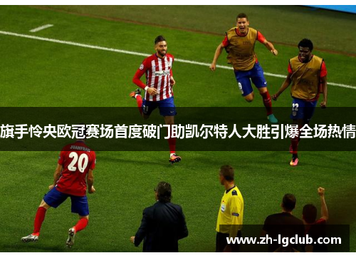 旗手怜央欧冠赛场首度破门助凯尔特人大胜引爆全场热情 旗手怜央欧冠赛场首度破门助凯尔特人大胜引爆全场热情