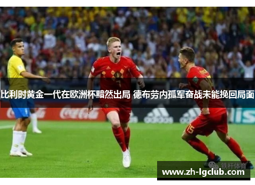 比利时黄金一代在欧洲杯黯然出局 德布劳内孤军奋战未能挽回局面 比利时黄金一代在欧洲杯黯然出局 德布劳内孤军奋战未能挽回局面