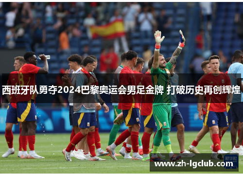 西班牙队勇夺2024巴黎奥运会男足金牌 打破历史再创辉煌 西班牙队勇夺2024巴黎奥运会男足金牌 打破历史再创辉煌