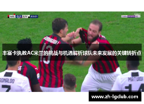 丰塞卡执教AC米兰的挑战与机遇解析球队未来发展的关键转折点 丰塞卡执教AC米兰的挑战与机遇解析球队未来发展的关键转折点