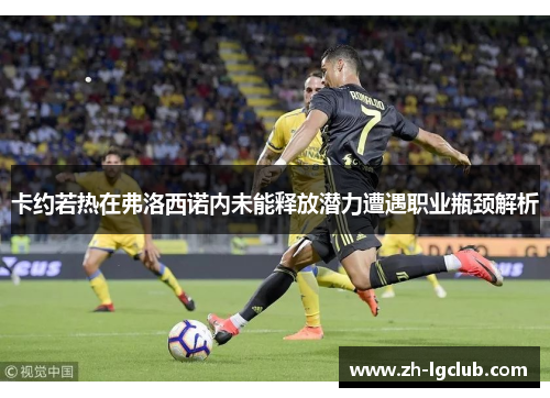 卡约若热在弗洛西诺内未能释放潜力遭遇职业瓶颈解析 卡约若热在弗洛西诺内未能释放潜力遭遇职业瓶颈解析