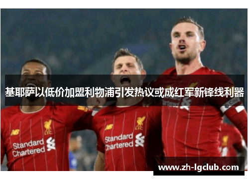 基耶萨以低价加盟利物浦引发热议或成红军新锋线利器 基耶萨以低价加盟利物浦引发热议或成红军新锋线利器