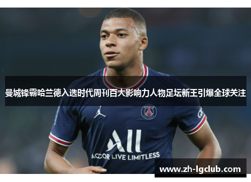 曼城锋霸哈兰德入选时代周刊百大影响力人物足坛新王引爆全球关注