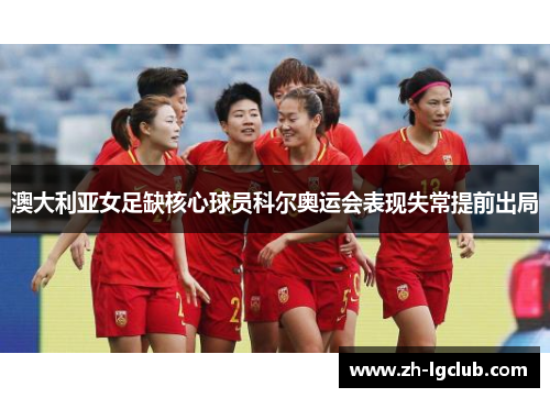 澳大利亚女足缺核心球员科尔奥运会表现失常提前出局