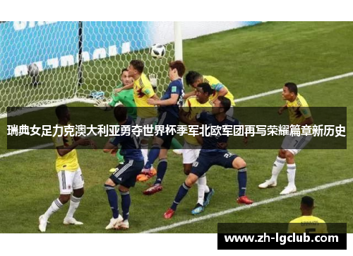 瑞典女足力克澳大利亚勇夺世界杯季军北欧军团再写荣耀篇章新历史