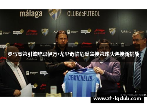 罗马高管引咎辞职伊万·尤里奇临危受命接管球队迎接新挑战