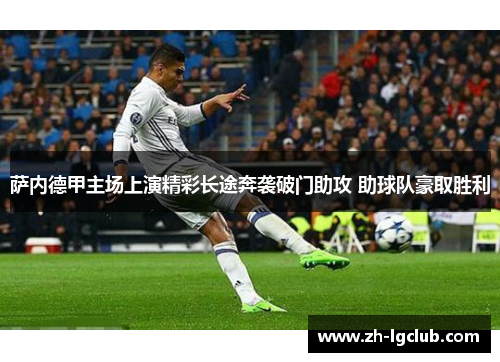 萨内德甲主场上演精彩长途奔袭破门助攻 助球队豪取胜利