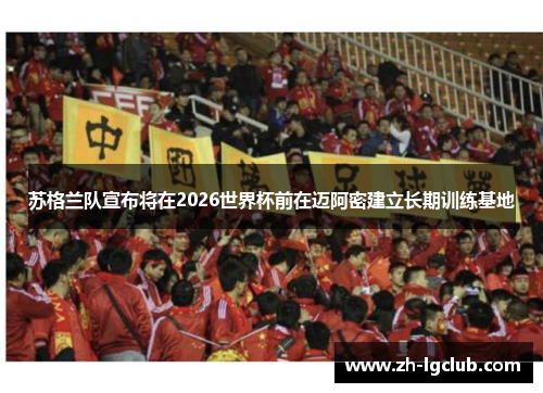 苏格兰队宣布将在2026世界杯前在迈阿密建立长期训练基地