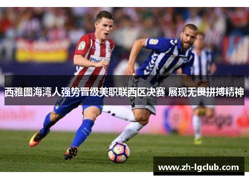 西雅图海湾人强势晋级美职联西区决赛 展现无畏拼搏精神