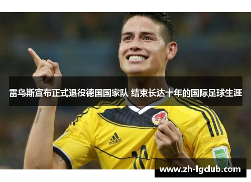 雷乌斯宣布正式退役德国国家队 结束长达十年的国际足球生涯