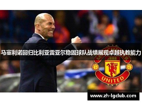 马塞利诺回归比利亚雷亚尔稳固球队战绩展现卓越执教能力