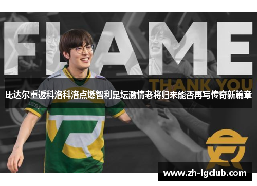 比达尔重返科洛科洛点燃智利足坛激情老将归来能否再写传奇新篇章