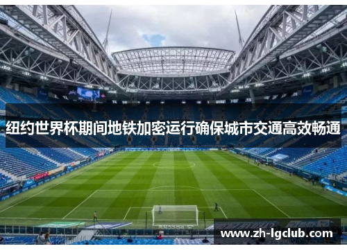 纽约世界杯期间地铁加密运行确保城市交通高效畅通
