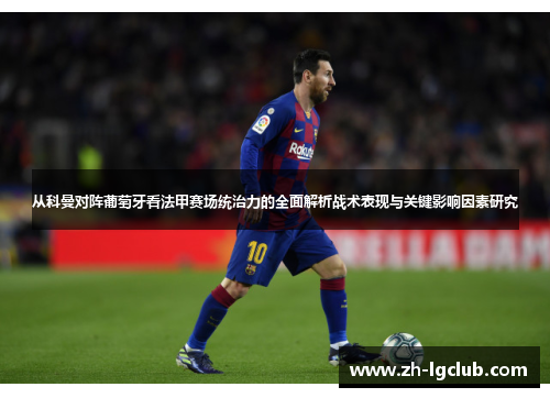 从科曼对阵葡萄牙看法甲赛场统治力的全面解析战术表现与关键影响因素研究 从科曼对阵葡萄牙看法甲赛场统治力的全面解析战术表现与关键影响因素研究