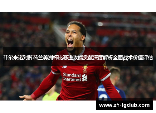 菲尔米诺对阵荷兰美洲杯比赛进攻端贡献深度解析全面战术价值评估 菲尔米诺对阵荷兰美洲杯比赛进攻端贡献深度解析全面战术价值评估