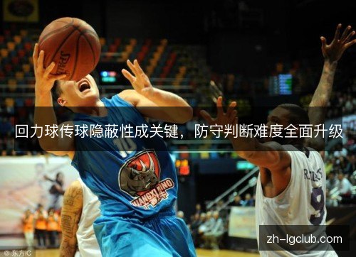 回力球传球隐蔽性成关键,防守判断难度全面升级 回力球传球隐蔽性成关键,防守判断难度全面升级