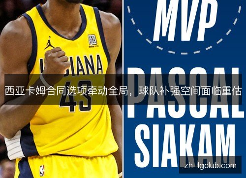 西亚卡姆合同选项牵动全局,球队补强空间面临重估 西亚卡姆合同选项牵动全局,球队补强空间面临重估